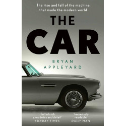 The Car: The Rise and Fall of the Machine that Made the Modern World
