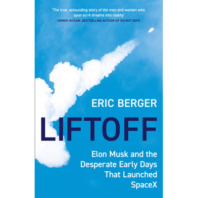 Liftoff: Elon Musk and the Desperate Early Days That Launched SpaceX Liftoff: Elon Musk and the Desperate Early Days That Launched SpaceX