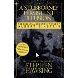 A Stubbornly Persistent Illusion: The Essential Scientific Works of Albert Einstein