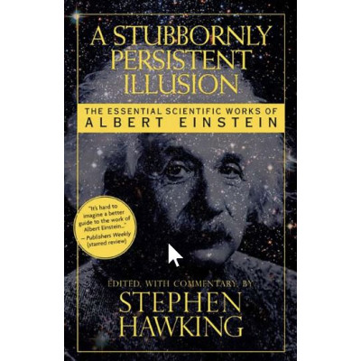 A Stubbornly Persistent Illusion: The Essential Scientific Works of Albert Einstein
