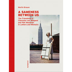 A Sameness Between Us: The Friendship of Charmion Von Wiegand and Piet Mondrian in Letters and Memoirs
