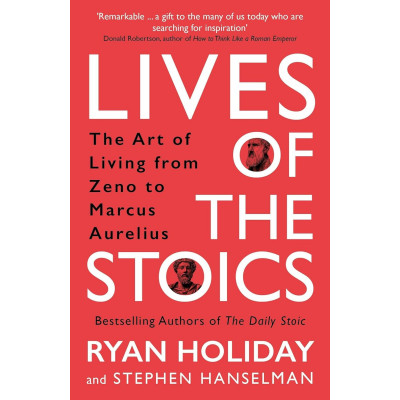 Lives of the Stoics: The Art of Living from Zeno to Marcus Aurelius Lives of the Stoics: The Art of Living from Zeno to Marcus Aurelius