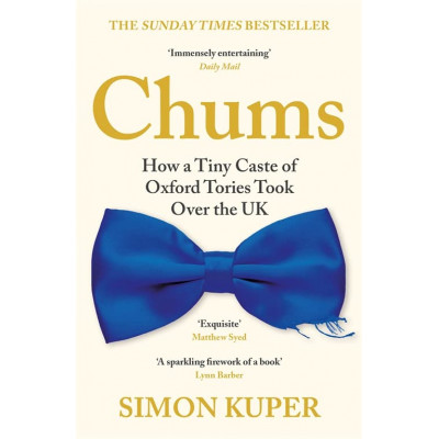 Chums: How a Tiny Caste of Oxford Tories Took Over the UK