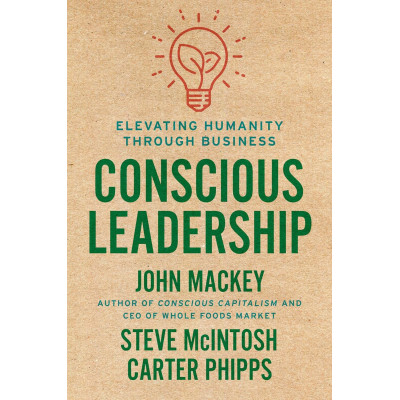Conscious Leadership: Elevating Humanity Through Business Conscious Leadership: Elevating Humanity Through Business