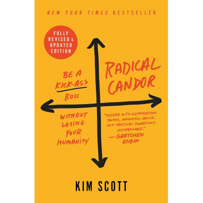 Radical Candor: Be a Kick-Ass Boss Without Losing Your Humanity