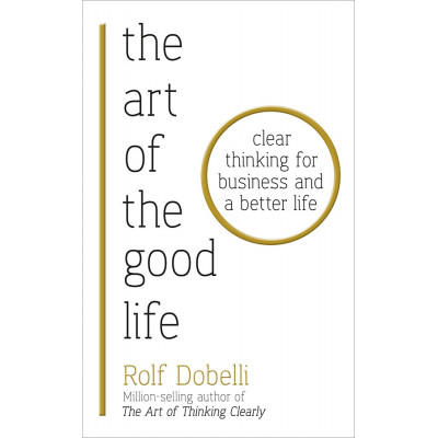 The Art of the Good Life: 52 Surprising Shortcuts to Happiness, Wealth, and Success