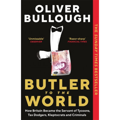 Butler to the World: How Britain became the Servant of Tycoons, Tax Dodgers, Kleptocrats and Criminals