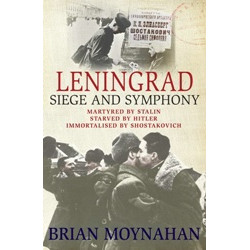 Leningrad Siege and Symphony: Martyred by Stalin, Starved by Hitler, Immortalised by Shostakovich