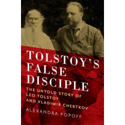 Tolstoy`s False Disciple - The Untold Story of Leo Tolstoy and Vladimir Chertkov (Уценка)