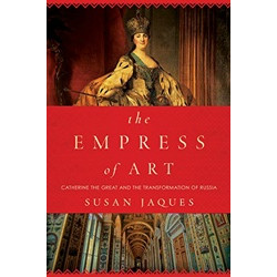 The Empress of Art: Catherine the Great and the Transformation of Russia