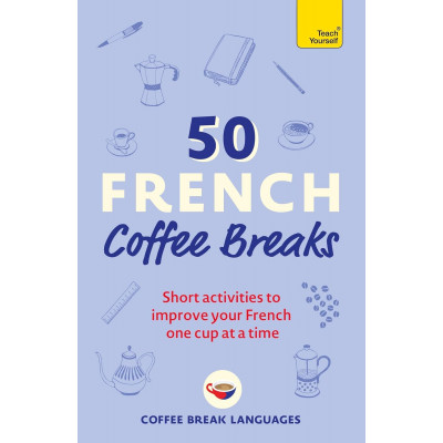 50 French Coffee Breaks: Short activities to improve your French one cup at a time