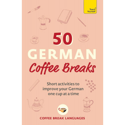 50 German Coffee Breaks: Short activities to improve your German one cup at a time
