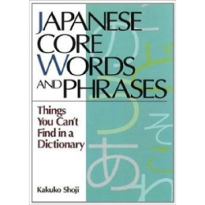 Japanese Core Words and Phrases: Things You Can't Find in a Dictionary Japanese Core Words and Phrases: Things You Can't Find in a Dictionary